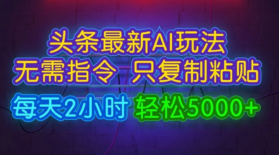 今日头条最新AI玩法,无需指令,只需复制粘贴,每天2小时,轻松5000+-就去找资源网