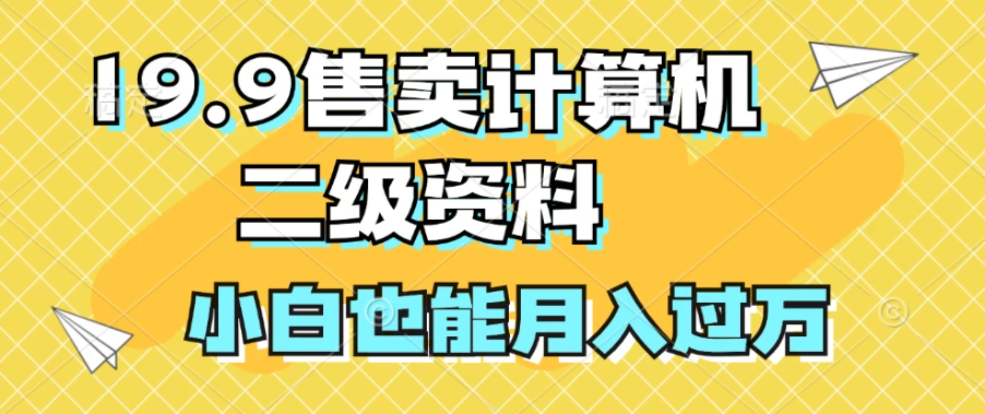 19.9售卖计算机二级资料，发发图片，小白也能月入过万！-就去找资源网