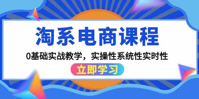 （9704期）淘系电商课程，0基础实战教学，实操性系统性实时性（15节课）-就去找资源网