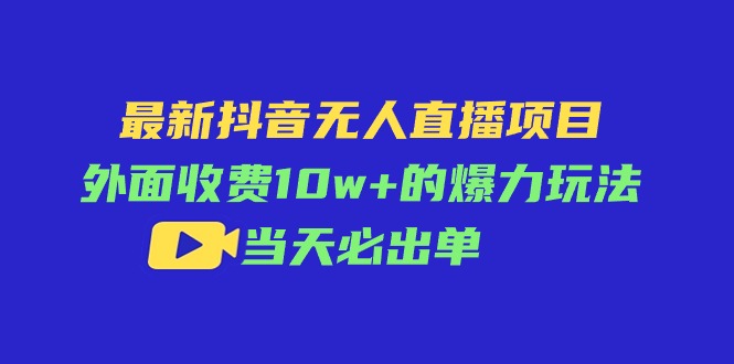 （11212期）最新抖音无人直播项目，外面收费10w+的爆力玩法，当天必出单-就去找资源网