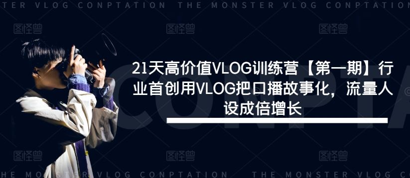21天高价值VLOG训练营【第一期】行业首创用VLOG把口播故事化，流量人设成倍增长-就去找资源网
