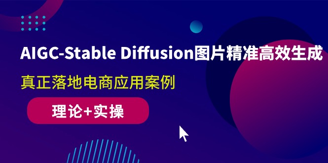（10208期）AIGC-Stable Diffusion图片精准高效生成 真正落地电商应用案例(理论+实操)-就去找资源网