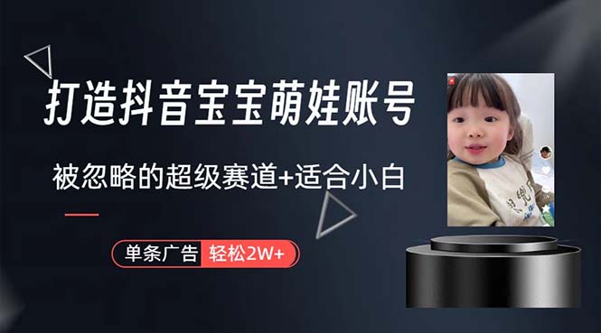 (10458期)打造抖音宝宝账号,一条广告2W,大部分人忽略的超级赛道,小白简单入手-就去找资源网