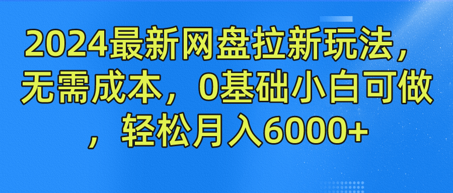 2024最新网盘拉新玩法,无需成本,0基础小白可做,轻松月入6000+-就去找资源网