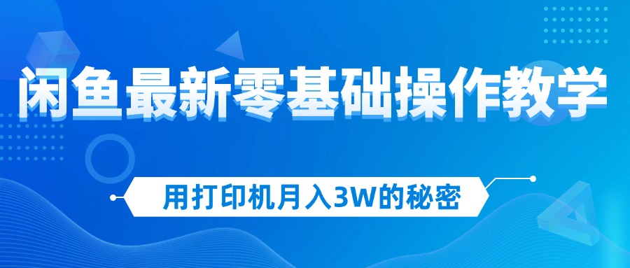 (12049期)用打印机月入3W的秘密,闲鱼最新零基础操作教学,新手当天上手,赚钱如…-就去找资源网
