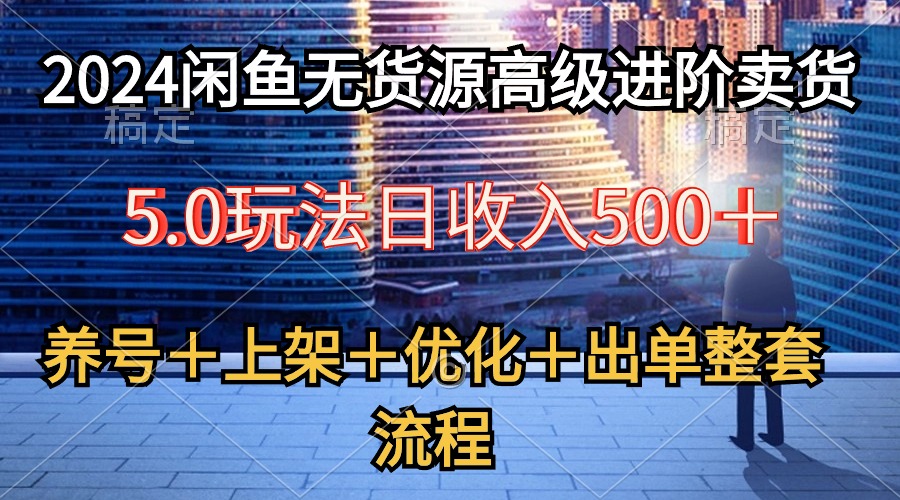 (10332期)2024闲鱼无货源高级进阶卖货5.0,养号+选品+上架+优化+出单整套流程-就去找资源网