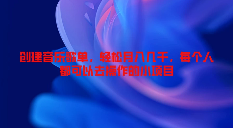 创建音乐歌单，轻松月入几千，每个人都可以去操作的小项目-就去找资源网
