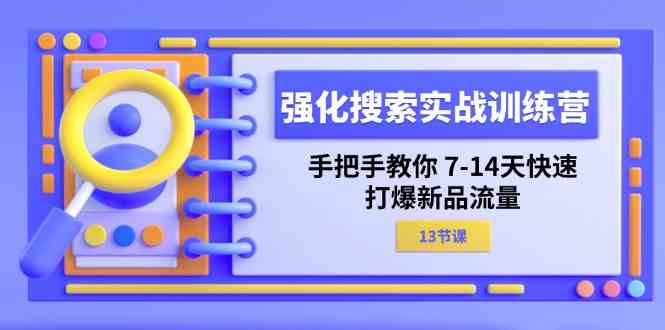 强化搜索实战训练营，手把手教你7-14天快速打爆新品流量（13节课）-就去找资源网