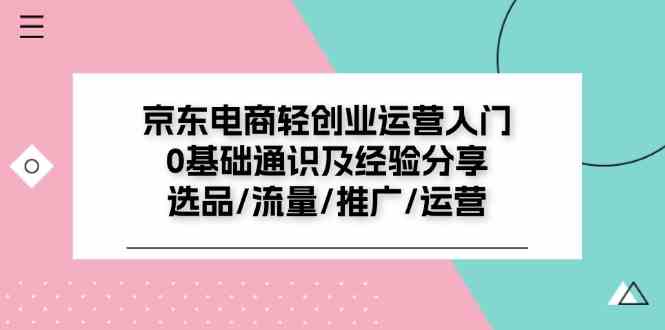 京东电商轻创业运营入门0基础通识及经验分享：选品/流量/推广/运营-就去找资源网