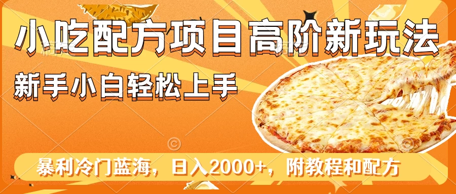 小吃配方项目高阶新玩法,新手小白轻松上手,暴利冷门蓝海,日入2000+-就去找资源网