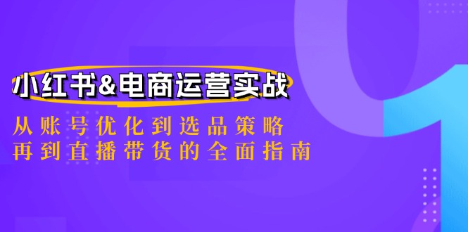 （12670期）小红书&电商运营实战：从账号优化到选品策略，再到直播带货的全面指南-就去找资源网