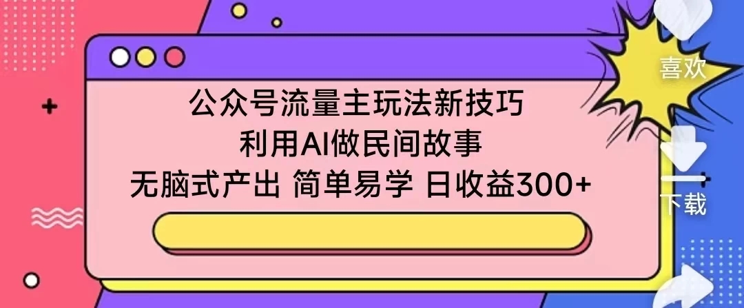 公众号流量主玩法新技巧 利用AI做民间故事 无脑式产出 简单易学 日收益300+-就去找资源网