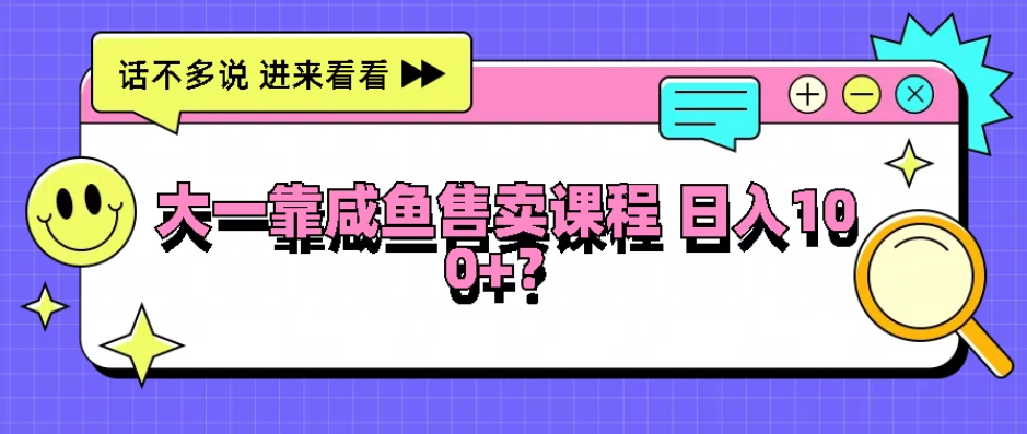 大一靠在咸鱼售卖课程，我竟然达到日入过100+！门槛比较低-就去找资源网