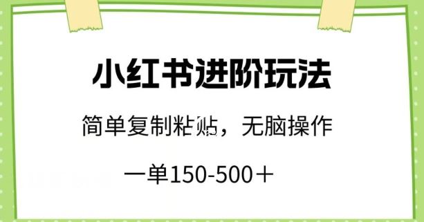 小红书进阶玩法，一单150-500+，简单复制粘贴，小白也能轻松上手【揭秘】-就去找资源网