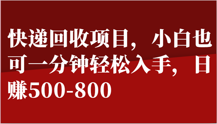 快递回收项目，小白也可一分钟轻松入手，日赚500-800-就去找资源网