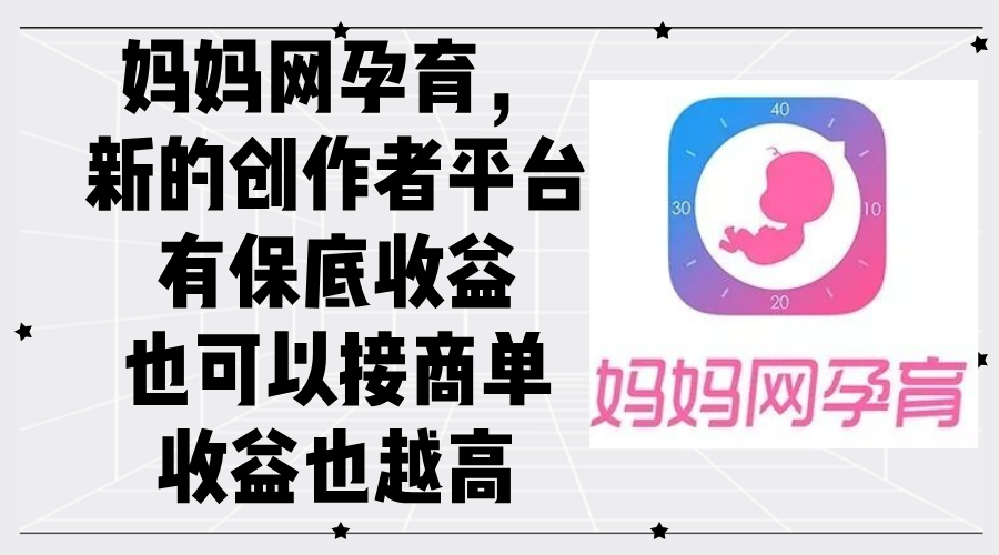 (12550期)妈妈网孕育,新的创作者平台,有保底收益也可以接商单收益也越高-就去找资源网