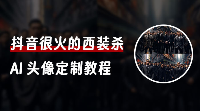 抖音很火的西装杀 AI 头像定制教程 + 引流变现-就去找资源网