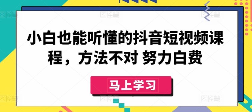 小白也能听懂的抖音短视频课程，方法不对 努力白费-就去找资源网