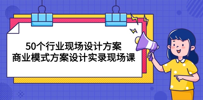 （10300期）50个行业 现场设计方案，商业模式方案设计实录现场课（50节课）-就去找资源网