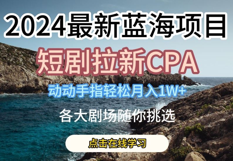 2024最新蓝海项日,短剧拉新CPA,动动手指轻松月入1W,全各大剧场随你挑选【揭秘】-就去找资源网