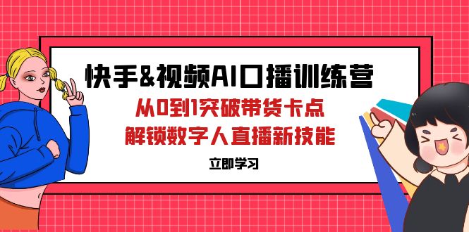 （12665期）快手&视频号AI口播特训营：从0到1突破带货卡点，解锁数字人直播新技能-就去找资源网