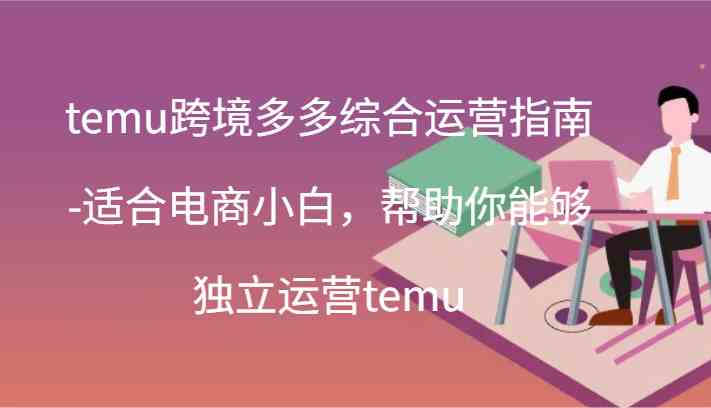 temu跨境多多综合运营指南-适合电商小白，帮助你能够独立运营temu(44节)-就去找资源网