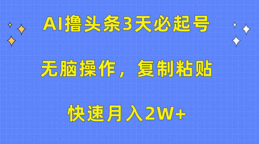 (10043期)AI撸头条3天必起号,无脑操作3分钟1条,复制粘贴快速月入2W+-就去找资源网