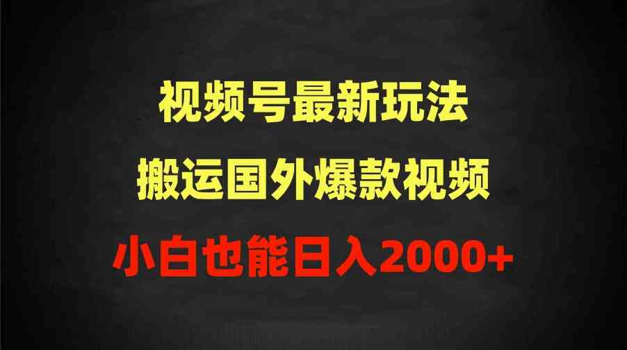 （9796期）2024视频号最新玩法，搬运国外爆款视频，100%过原创，小白也能日入2000+-就去找资源网