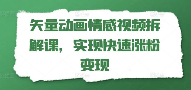 矢量动画情感视频拆解课，实现快速涨粉变现-就去找资源网