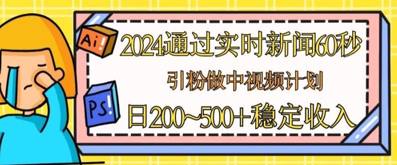 2024通过实时新闻60秒,引粉做中视频计划或者流量主,日几张稳定收入【揭秘】-就去找资源网