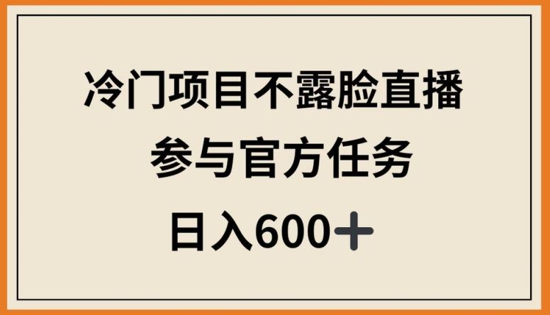 冷门项目不露脸直播，参与官方任务，日入600+【揭秘】-就去找资源网
