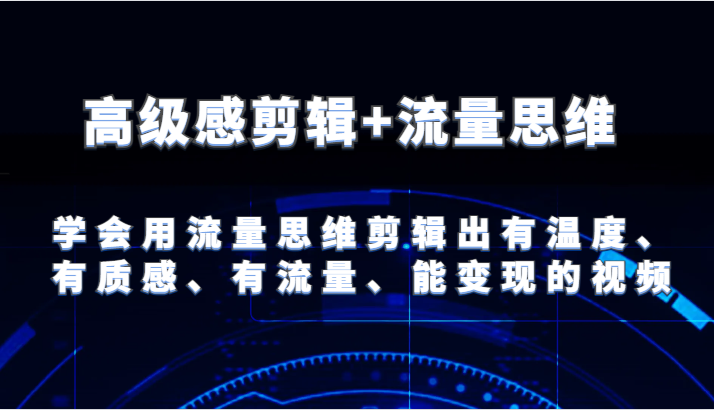 高级感剪辑+流量思维 学会用流量思维剪辑出有温度、有质感、有流量、能变现的视频-就去找资源网
