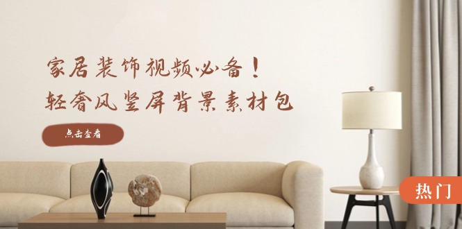 家居装饰视频必备！轻奢风竖屏背景素材包，含清晰、中间虚化、全屏虚化-就去找资源网