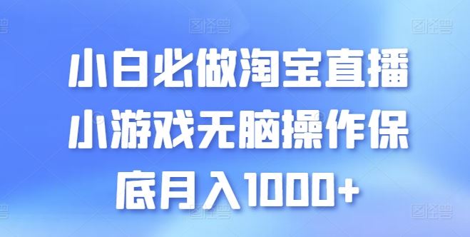 小白必做淘宝直播小游戏无脑操作保底月入1000+【揭秘】-就去找资源网