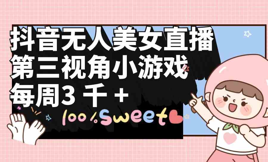 （9796期）抖音无人美女直播，第三视角小游戏，每周收益3000+-就去找资源网