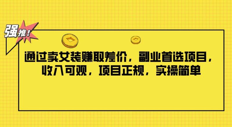通过卖女装赚取差价，副业首选项目，收入可观，项目正规，实操简单-就去找资源网