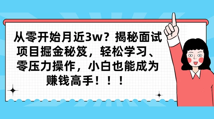 从零开始月入近3w?揭秘面试项目掘金秘笈,轻松学习、零压力操作,小白也能成为赚钱高手-就去找资源网