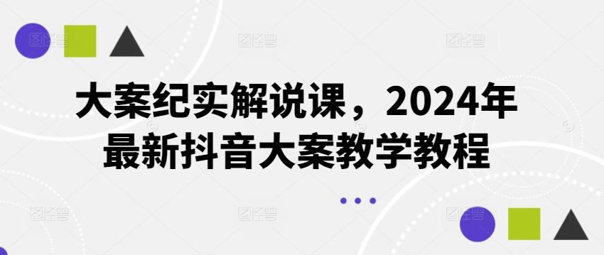 大案纪实解说课,2024年最新抖音大案教学教程-就去找资源网