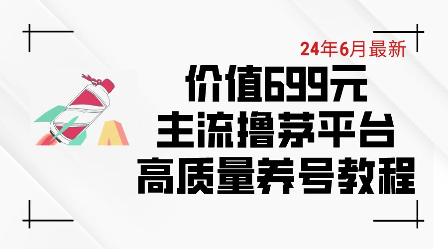 6月最新，价值699的主流撸茅台平台，精品养号下车攻略-就去找资源网