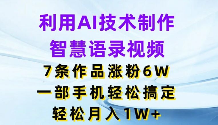 利用AI技术制作智慧语录视频，7条作品涨粉6W，一部手机轻松搞定，轻松月入1W+-就去找资源网