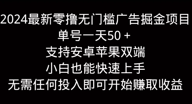 2024最新零撸无门槛广告掘金项目,单号一天50+,支持安卓苹果双端,小白也能快速上手-就去找资源网