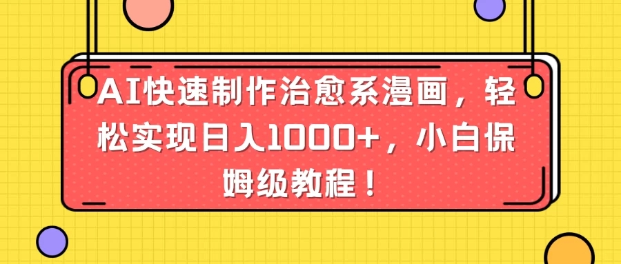 AI快速制作治愈系漫画,轻松实现日入1000+,小白保姆级教程!-就去找资源网