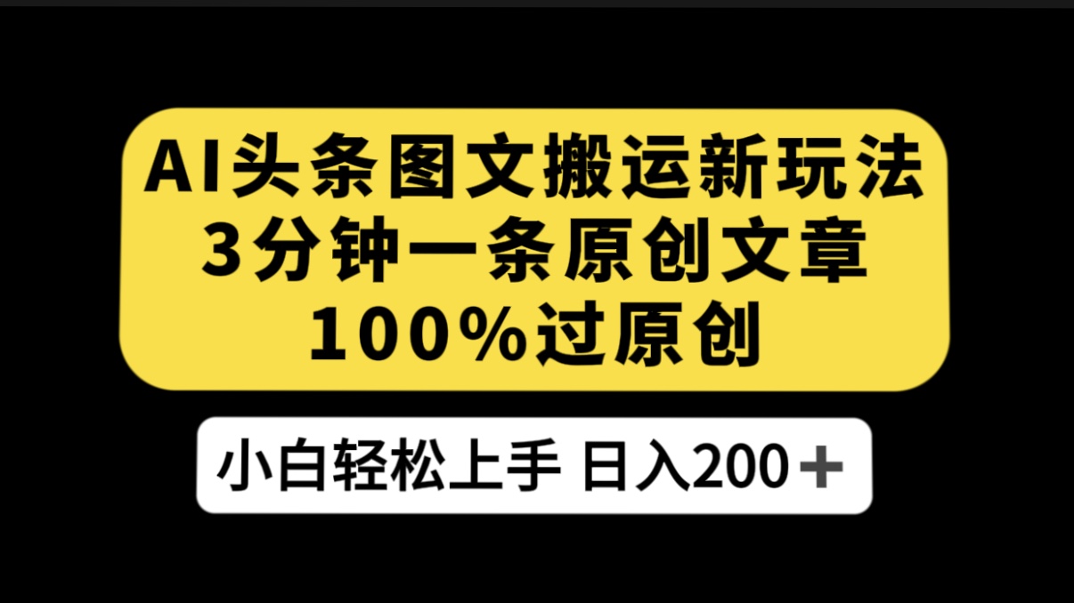 AI 头条图文搬运新玩法,3 分钟一条原创文章,100% 过原创轻松日入 200+-就去找资源网