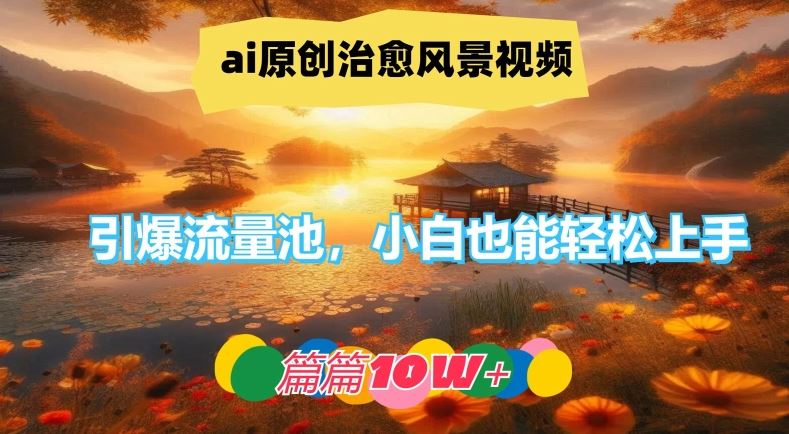 ai原创治愈风景视频，引爆流量池，小白也能轻松上手，篇篇10w+【揭秘】-就去找资源网