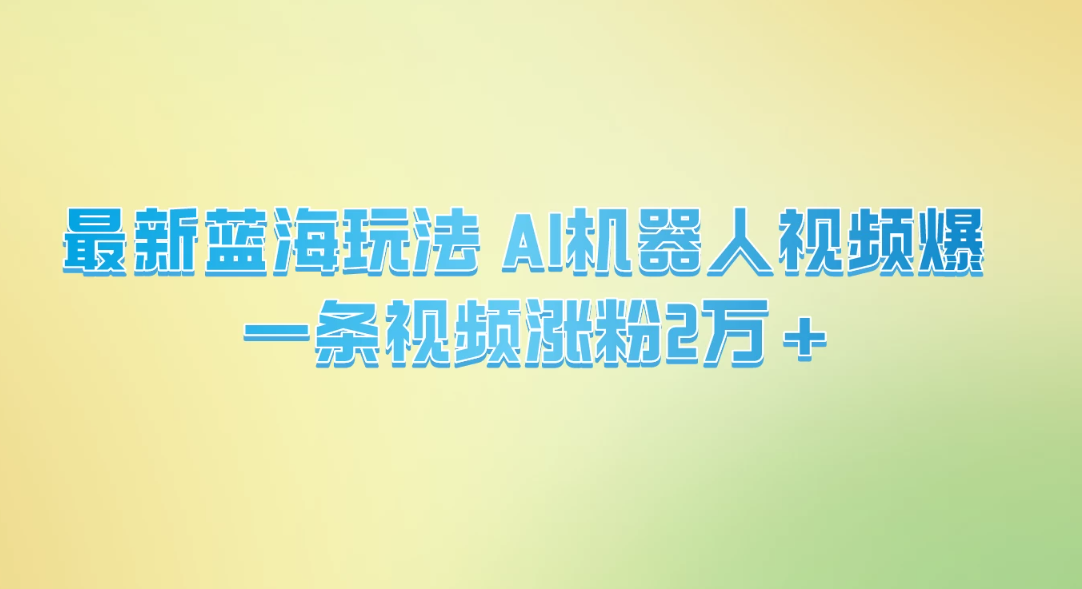 最新蓝海玩法, AI机器人视频爆火,一条视频涨粉2万+-就去找资源网