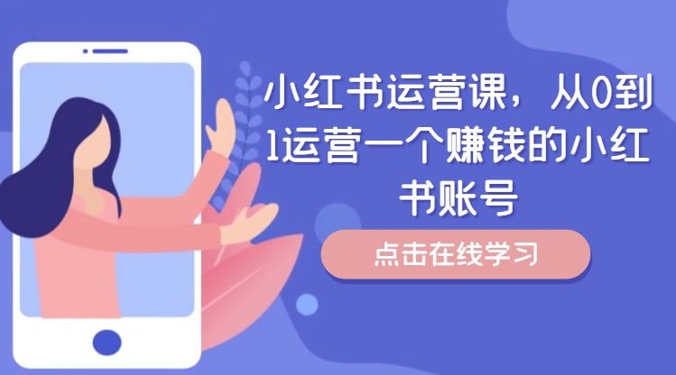 小红书运营课，从0到1运营一个赚钱的小红书账号-就去找资源网