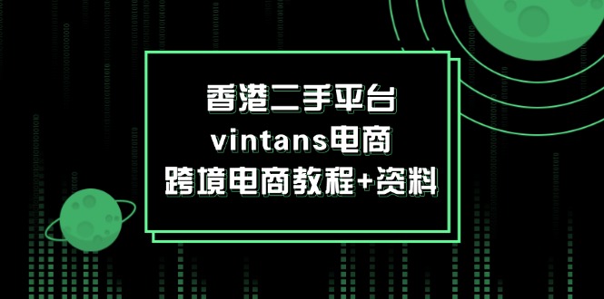 （12054期）香港二手平台vintans电商，跨境电商教程+资料-就去找资源网