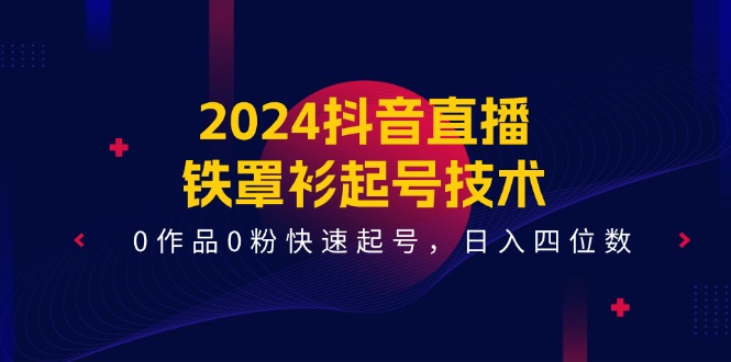 （11496期）2024抖音直播-铁罩衫起号技术，0作品0粉快速起号，日入四位数（14节课）-就去找资源网
