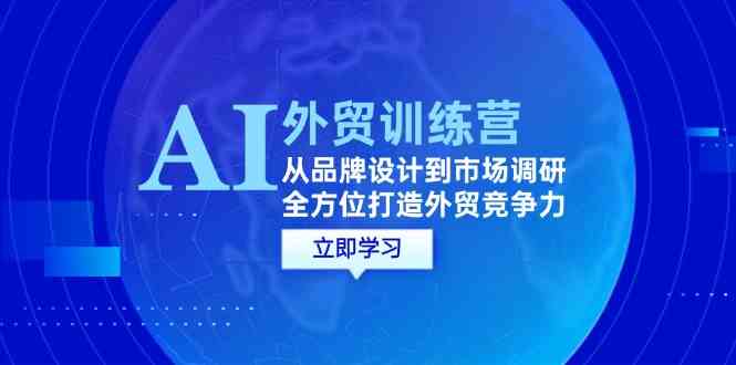 AI+外贸训练营:从品牌设计到市场调研,全方位打造外贸竞争力-就去找资源网