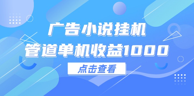 （12198期）广告小说挂机管道单机收益1000+-就去找资源网